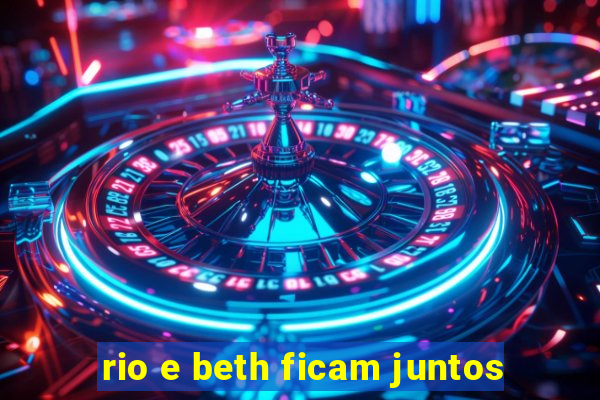 rio e beth ficam juntos